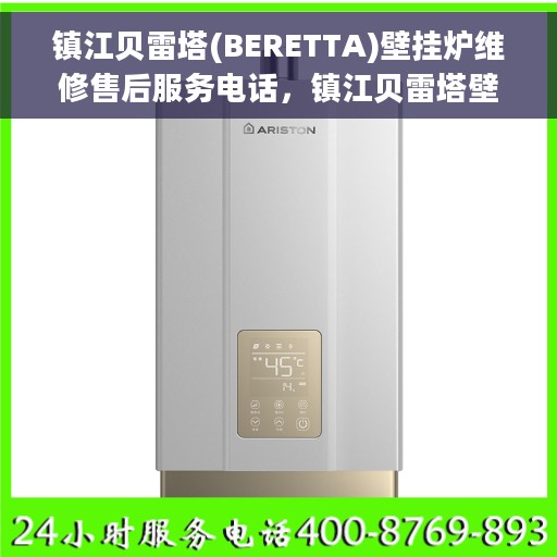 镇江贝雷塔(BERETTA)壁挂炉维修售后服务电话，镇江贝雷塔壁挂炉维修售后热线电话服务指南