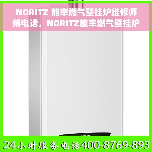 NORITZ 能率燃气壁挂炉维修师傅电话，NORITZ能率燃气壁挂炉专业维修师傅联系电话及售后服务指南
