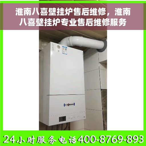 淮南八喜壁挂炉售后维修，淮南八喜壁挂炉专业售后维修服务