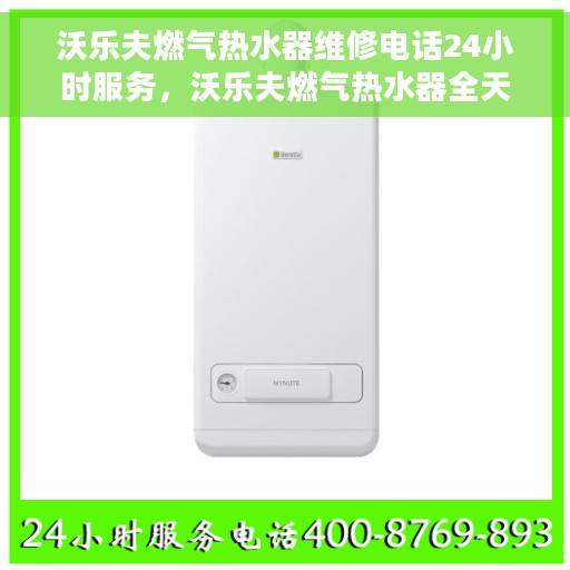 沃乐夫燃气热水器维修电话24小时服务，沃乐夫燃气热水器全天候维修服务热线
