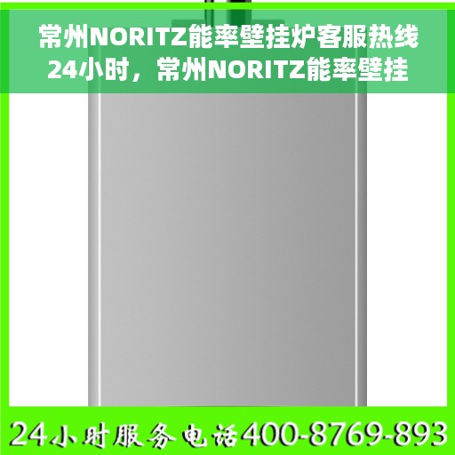 常州NORITZ能率壁挂炉客服热线24小时，常州NORITZ能率壁挂炉全天候客服热线，专业解答，温暖服务不打烊
