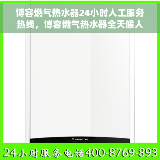 博容燃气热水器24小时人工服务热线，博容燃气热水器全天候人工服务热线，专业解答您的疑问！