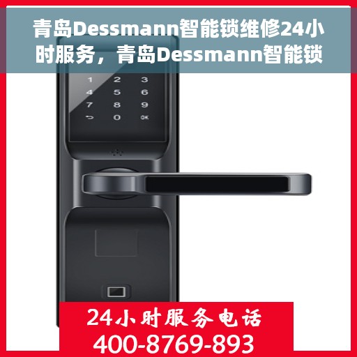 青岛Dessmann智能锁维修24小时服务，青岛Dessmann智能锁全天候专业维修服务