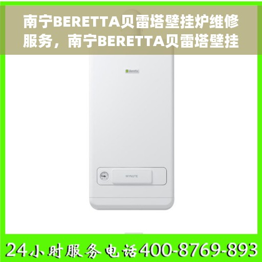 南宁BERETTA贝雷塔壁挂炉维修服务，南宁BERETTA贝雷塔壁挂炉专业维修服务团队