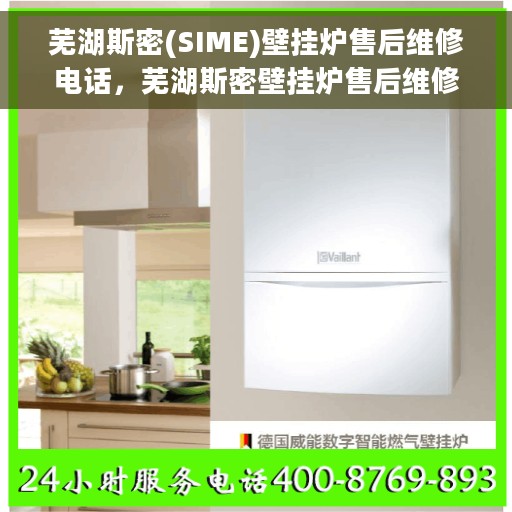 芜湖斯密(SIME)壁挂炉售后维修电话，芜湖斯密壁挂炉售后维修服务热线及专业维修团队支持