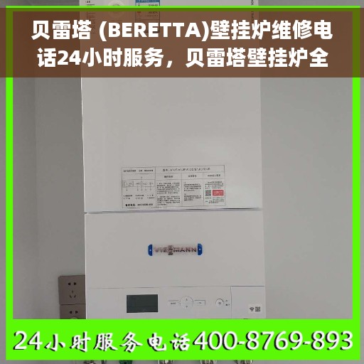 贝雷塔 (BERETTA)壁挂炉维修电话24小时服务，贝雷塔壁挂炉全国维修热线24小时专业服务保障