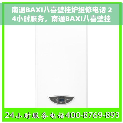 南通BAXI八喜壁挂炉维修电话 24小时服务，南通BAXI八喜壁挂炉全天候维修服务热线