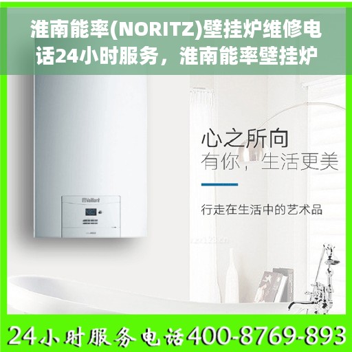 淮南能率(NORITZ)壁挂炉维修电话24小时服务，淮南能率壁挂炉专业维修团队全天候服务热线