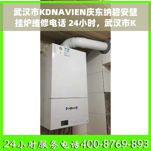 武汉市KDNAVIEN庆东纳碧安壁挂炉维修电话 24小时，武汉市KDNAVIEN庆东纳碧安壁挂炉全天候维修服务热线