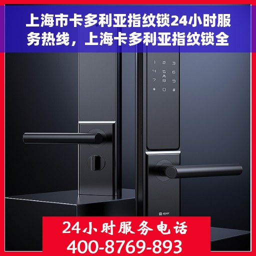 上海市卡多利亚指纹锁24小时服务热线，上海卡多利亚指纹锁全天候服务热线，专业快速响应您的需求