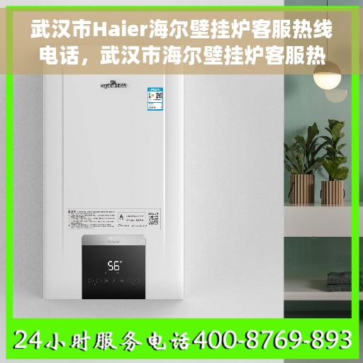 武汉市Haier海尔壁挂炉客服热线电话，武汉市海尔壁挂炉客服热线电话详解，专业维修与售后服务支持