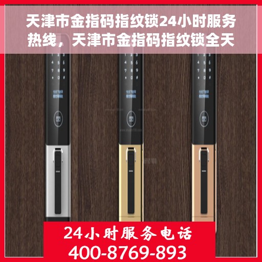 天津市金指码指纹锁24小时服务热线，天津市金指码指纹锁全天候服务热线，解锁无忧，贴心守护您的安全之门