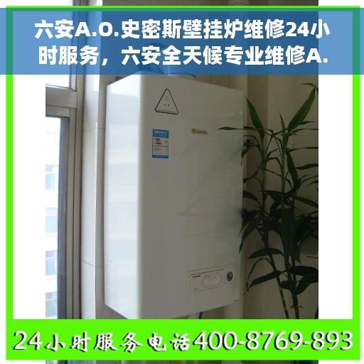 六安A.O.史密斯壁挂炉维修24小时服务，六安全天候专业维修A.O.史密斯壁挂炉服务