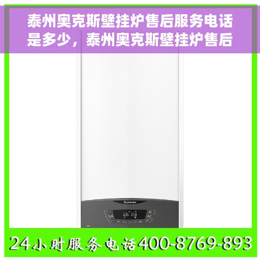 泰州奥克斯壁挂炉售后服务电话是多少，泰州奥克斯壁挂炉售后服务联系电话权威发布