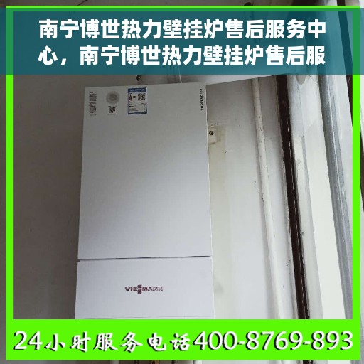 南宁博世热力壁挂炉售后服务中心，南宁博世热力壁挂炉售后服务中心，专业维修与优质服务并行