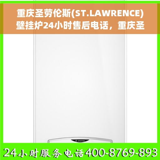 重庆圣劳伦斯(ST.LAWRENCE)壁挂炉24小时售后电话，重庆圣劳伦斯壁挂炉全天候售后电话服务支持专线