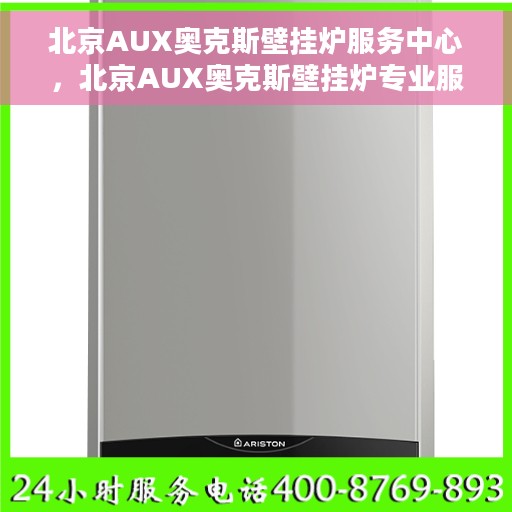 北京AUX奥克斯壁挂炉服务中心，北京AUX奥克斯壁挂炉专业服务中心