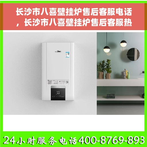长沙市八喜壁挂炉售后客服电话，长沙市八喜壁挂炉售后客服热线，专业维修与咨询一站式服务