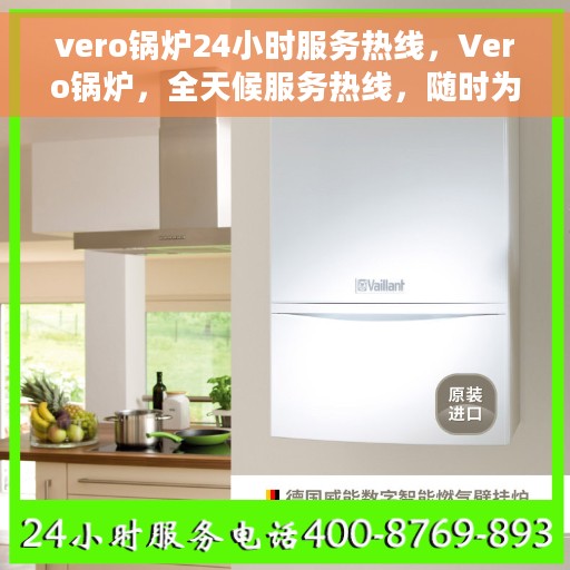 vero锅炉24小时服务热线，Vero锅炉，全天候服务热线，随时为您解答