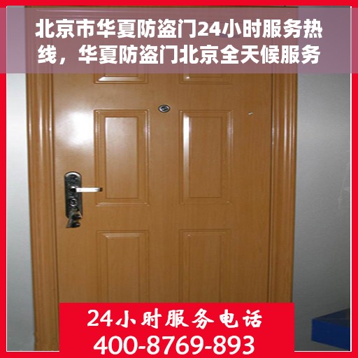 北京市华夏防盗门24小时服务热线，华夏防盗门北京全天候服务热线，守护您的安全，随时响应需求