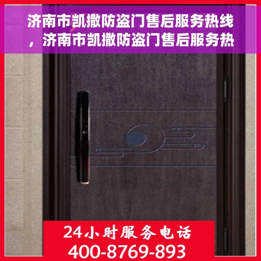 济南市凯撒防盗门售后服务热线，济南市凯撒防盗门售后服务热线，专业团队，贴心服务！