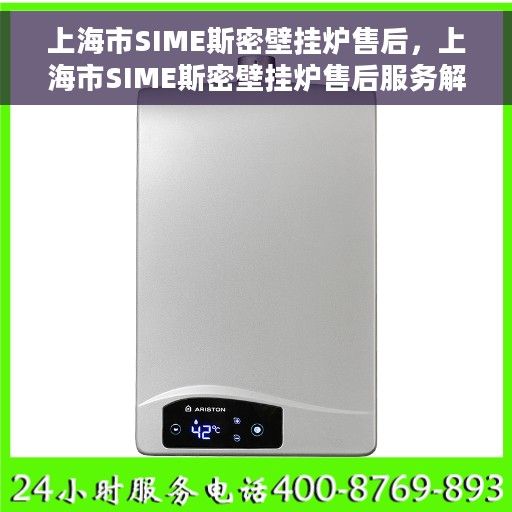 上海市SIME斯密壁挂炉售后，上海市SIME斯密壁挂炉售后服务解析