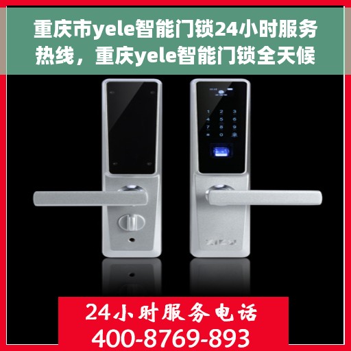 重庆市yele智能门锁24小时服务热线，重庆yele智能门锁全天候服务热线，专业解锁，无忧服务！