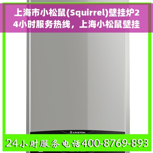 上海市小松鼠(Squirrel)壁挂炉24小时服务热线，上海小松鼠壁挂炉全天候服务热线，专业解决您的采暖问题