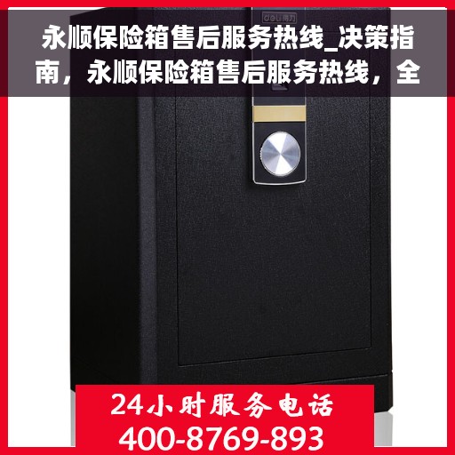 永顺保险箱售后服务热线_决策指南，永顺保险箱售后服务热线，全方位指南与决策支持