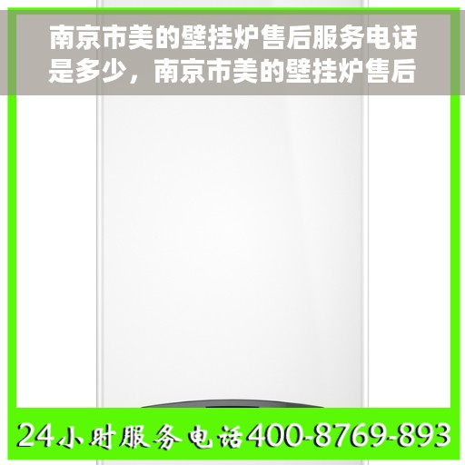 南京市美的壁挂炉售后服务电话是多少，南京市美的壁挂炉售后服务热线揭秘，专业团队为您解答电话服务号码