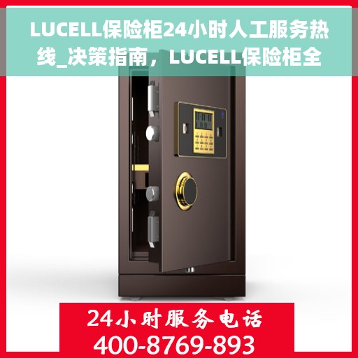 LUCELL保险柜24小时人工服务热线_决策指南，LUCELL保险柜全天候人工服务热线，解决您的安全需求决策指南