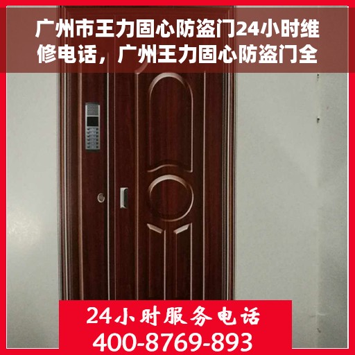 广州市王力固心防盗门24小时维修电话，广州王力固心防盗门全天候维修服务热线