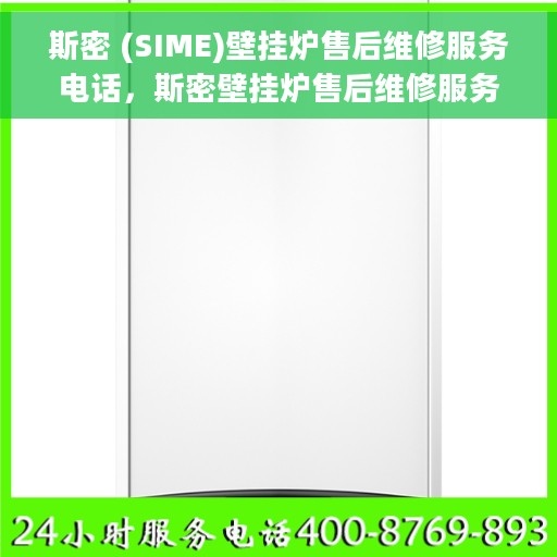 斯密 (SIME)壁挂炉售后维修服务电话，斯密壁挂炉售后维修服务热线及专业维修团队支持