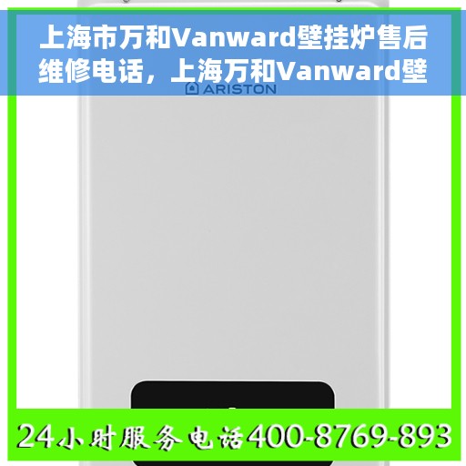 上海市万和Vanward壁挂炉售后维修电话，上海万和Vanward壁挂炉售后维修服务热线