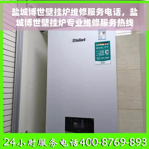 盐城博世壁挂炉维修服务电话，盐城博世壁挂炉专业维修服务热线