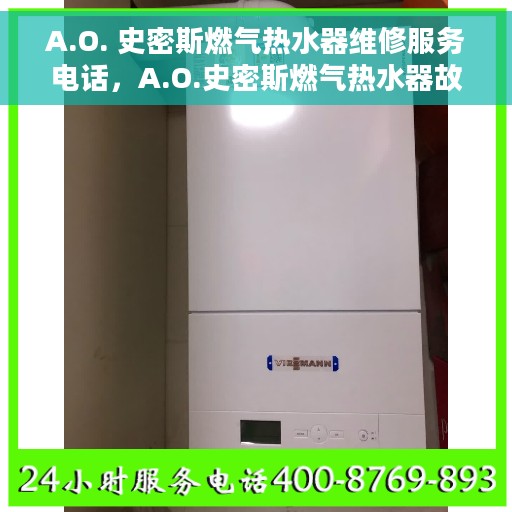 A.O. 史密斯燃气热水器维修服务电话，A.O.史密斯燃气热水器故障维修服务热线及专业维修团队解析