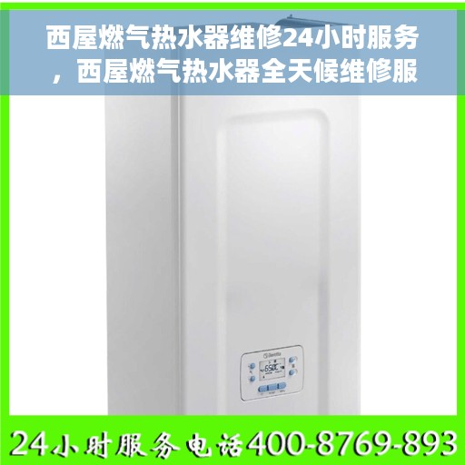 西屋燃气热水器维修24小时服务，西屋燃气热水器全天候维修服务热线，专业快速响应您的需求！