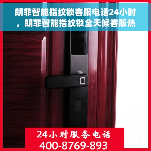 朗菲智能指纹锁客服电话24小时，朗菲智能指纹锁全天候客服热线，贴心服务，随时为您开启安全之门。