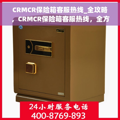 CRMCR保险箱客服热线_全攻略，CRMCR保险箱客服热线，全方位服务与支持指南