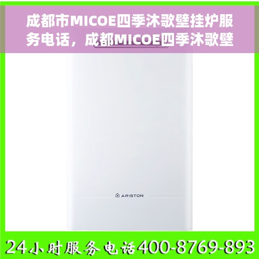 成都市MICOE四季沐歌壁挂炉服务电话，成都MICOE四季沐歌壁挂炉售后服务热线及电话全攻略