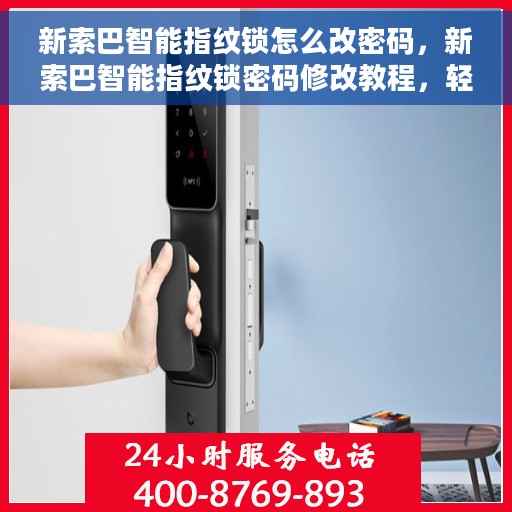 新索巴智能指纹锁怎么改密码，新索巴智能指纹锁密码修改教程，轻松设置新密码