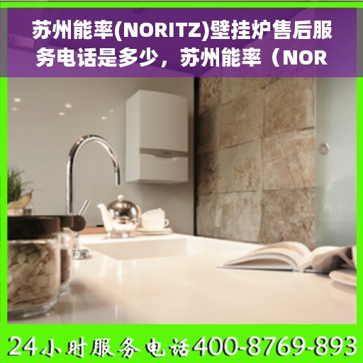 苏州能率(NORITZ)壁挂炉售后服务电话是多少，苏州能率（NORITZ）壁挂炉售后服务热线电话查询指南