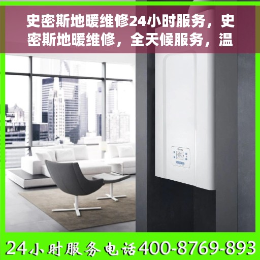 史密斯地暖维修24小时服务，史密斯地暖维修，全天候服务，温暖无忧