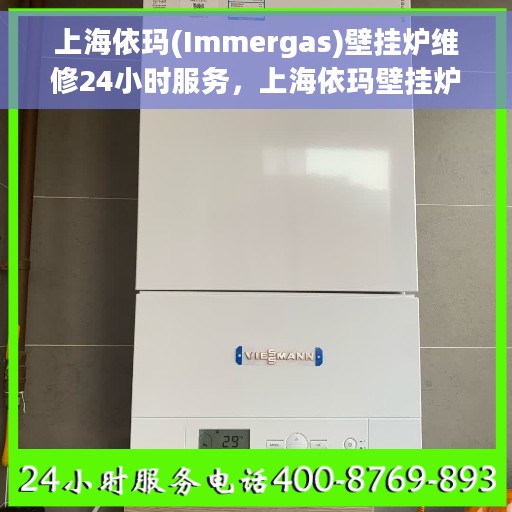 上海依玛(Immergas)壁挂炉维修24小时服务，上海依玛壁挂炉全天候专业维修服务