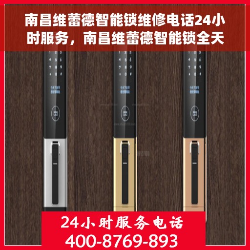 南昌维蕾德智能锁维修电话24小时服务，南昌维蕾德智能锁全天候维修服务热线
