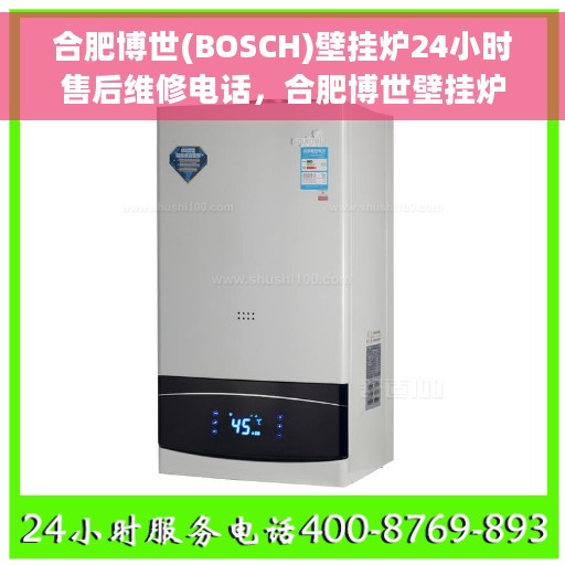 合肥博世(BOSCH)壁挂炉24小时售后维修电话,合肥博世壁挂炉全天候售后维修服务热线 合肥博世(BOSCH)壁挂炉24小时售后维修电话,合肥博世壁挂炉全天候售后维修服务热线