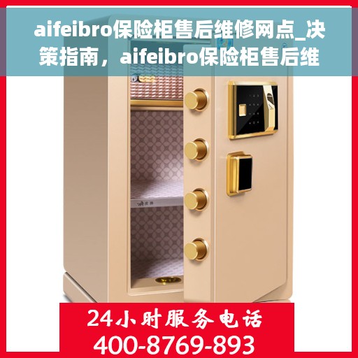 aifeibro保险柜售后维修网点_决策指南，aifeibro保险柜售后维修网点，决策者的指南与保障