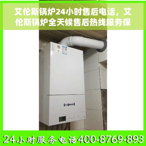 艾伦斯锅炉24小时售后电话，艾伦斯锅炉全天候售后热线服务保障，贴心电话随时为您解答