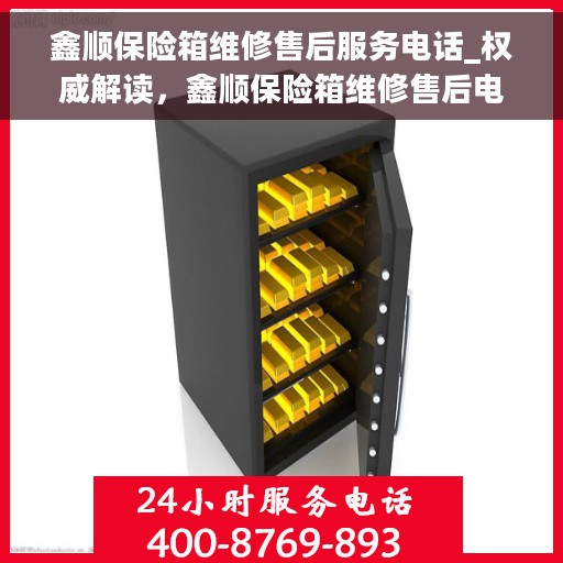 鑫顺保险箱维修售后服务电话_权威解读，鑫顺保险箱维修售后电话，专业解读与一站式服务保障