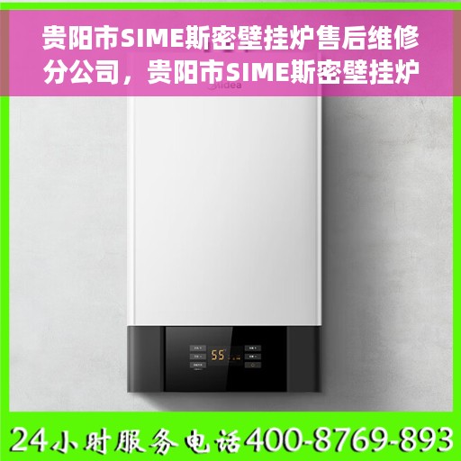 贵阳市SIME斯密壁挂炉售后维修分公司，贵阳市SIME斯密壁挂炉售后维修分公司，专业维修服务，让您无后顾之忧